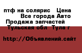 птф на солярис › Цена ­ 1 500 - Все города Авто » Продажа запчастей   . Тульская обл.,Тула г.